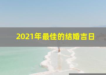 2021年最佳的结婚吉日