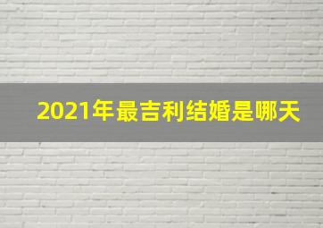 2021年最吉利结婚是哪天