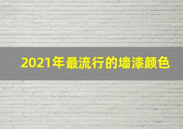 2021年最流行的墙漆颜色