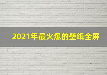 2021年最火爆的壁纸全屏