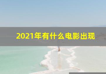 2021年有什么电影出现