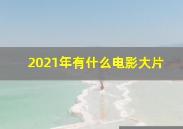 2021年有什么电影大片