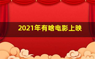 2021年有啥电影上映