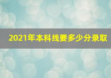 2021年本科线要多少分录取