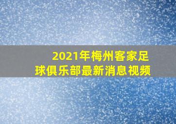 2021年梅州客家足球俱乐部最新消息视频