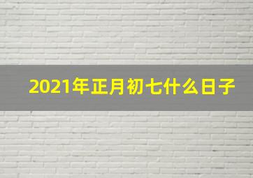 2021年正月初七什么日子