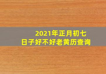 2021年正月初七日子好不好老黄历查询