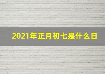 2021年正月初七是什么日