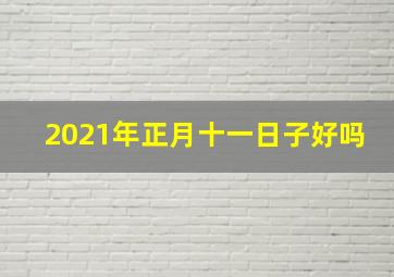 2021年正月十一日子好吗