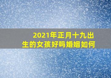 2021年正月十九出生的女孩好吗婚姻如何