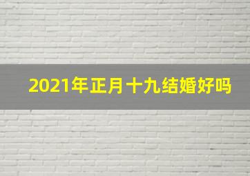 2021年正月十九结婚好吗