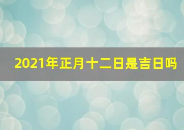 2021年正月十二日是吉日吗