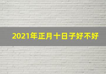 2021年正月十日子好不好