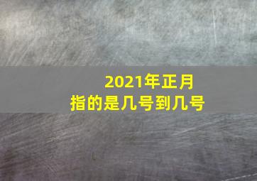 2021年正月指的是几号到几号