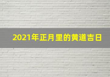 2021年正月里的黄道吉日