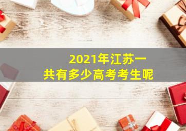 2021年江苏一共有多少高考考生呢