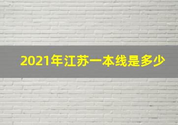 2021年江苏一本线是多少