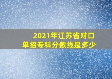 2021年江苏省对口单招专科分数线是多少