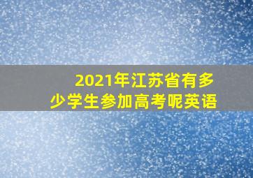 2021年江苏省有多少学生参加高考呢英语