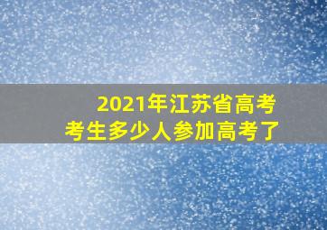 2021年江苏省高考考生多少人参加高考了