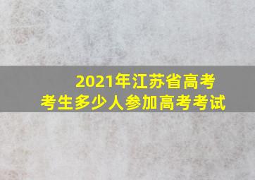 2021年江苏省高考考生多少人参加高考考试