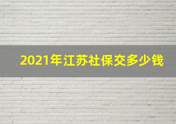 2021年江苏社保交多少钱