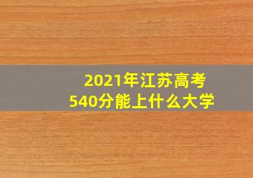 2021年江苏高考540分能上什么大学