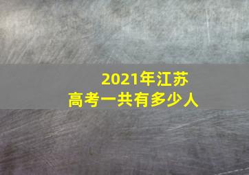 2021年江苏高考一共有多少人