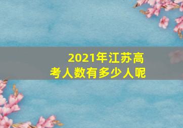 2021年江苏高考人数有多少人呢