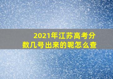 2021年江苏高考分数几号出来的呢怎么查