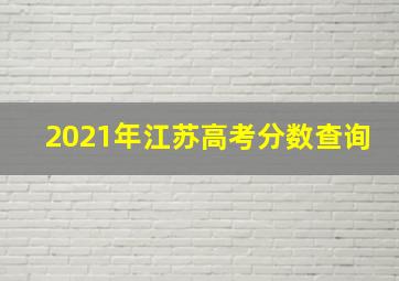 2021年江苏高考分数查询