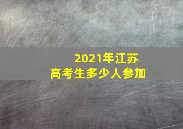 2021年江苏高考生多少人参加