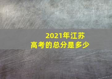 2021年江苏高考的总分是多少