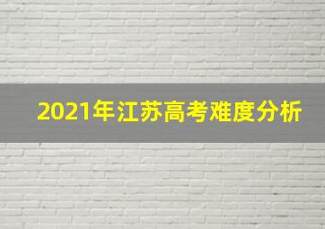 2021年江苏高考难度分析