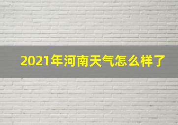 2021年河南天气怎么样了