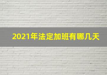 2021年法定加班有哪几天