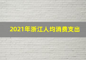 2021年浙江人均消费支出