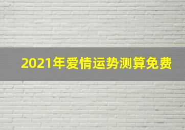 2021年爱情运势测算免费