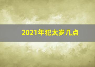 2021年犯太岁几点