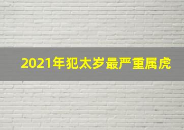 2021年犯太岁最严重属虎