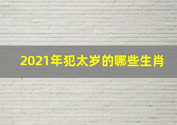 2021年犯太岁的哪些生肖