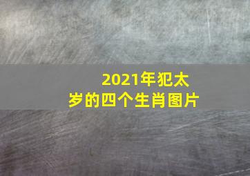 2021年犯太岁的四个生肖图片