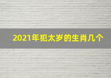 2021年犯太岁的生肖几个