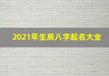 2021年生辰八字起名大全