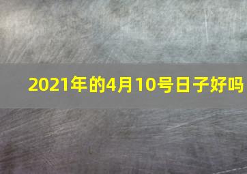 2021年的4月10号日子好吗