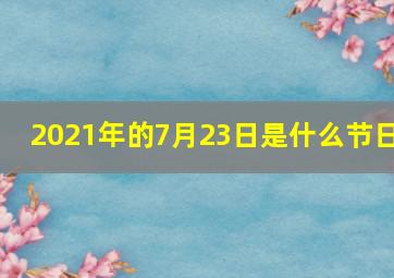 2021年的7月23日是什么节日