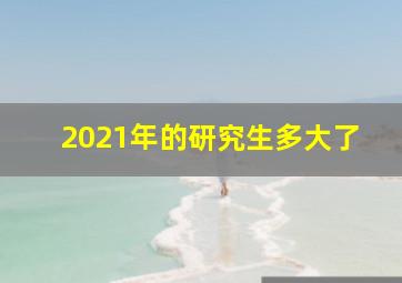 2021年的研究生多大了