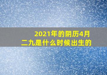 2021年的阴历4月二九是什么时候出生的