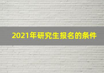 2021年研究生报名的条件