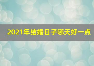 2021年结婚日子哪天好一点